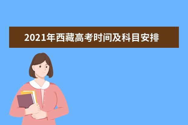 2021年西藏高考時間及科目安排