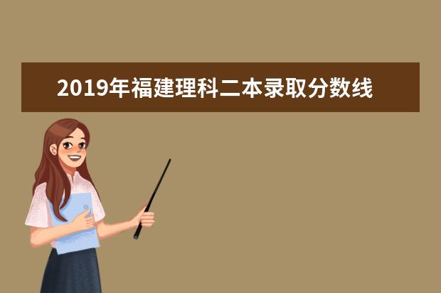 2019年福建理科二本錄取分數線預測,福建理科多少分可以上二本
