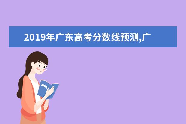 2019年廣東高考分數線預測,廣東高考文科理科分數線預測