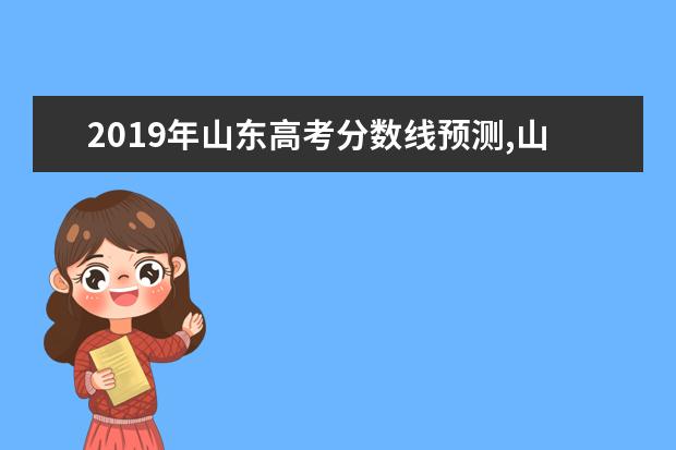 2019年山東高考分數線預測,山東高考文科理科分數線預測