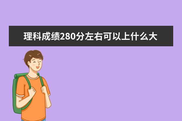 理科成績280分左右可以上什么大學