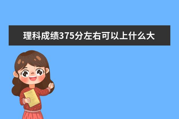 理科成績375分左右可以上什么大學