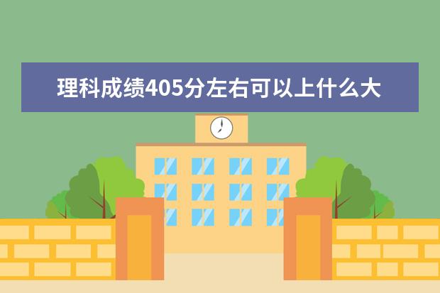 理科成績405分左右可以上什么大學