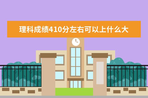 理科成績410分左右可以上什么大學