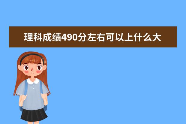 理科成績490分左右可以上什么大學