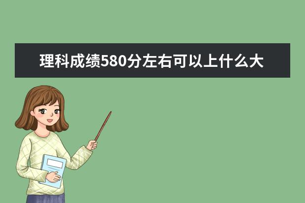 理科成績580分左右可以上什么大學