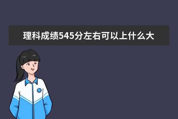理科成績545分左右可以上什么大學