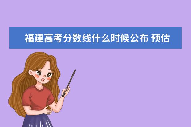 福建高考分數線什么時候公布 預估福建高考分數線