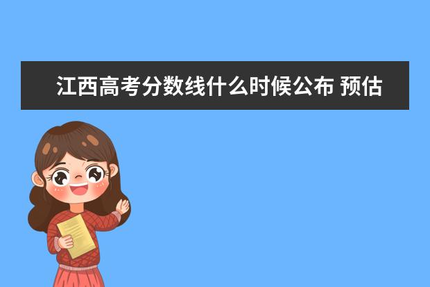 江西高考分數線什么時候公布 預估江西高考分數線