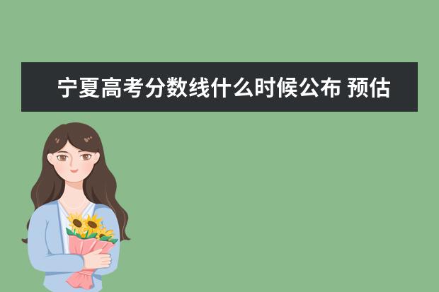 寧夏高考分數線什么時候公布 預估寧夏高考分數線