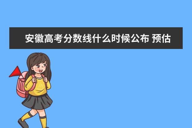 安徽高考分數線什么時候公布 預估安徽高考分數線