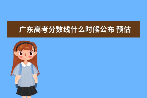 廣東高考分數線什么時候公布 預估廣東高考分數線