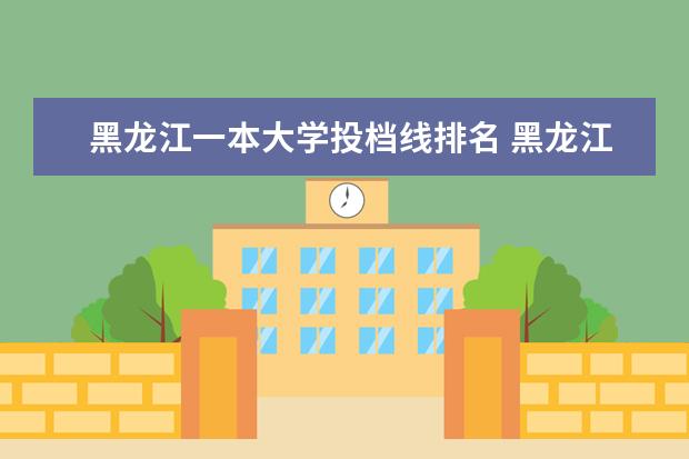 黑龍江一本大學投檔線排名 黑龍江一本大學分數線排名