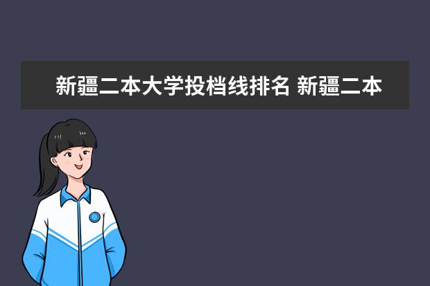 新疆二本大學投檔線排名 新疆二本大學投檔分數線排名