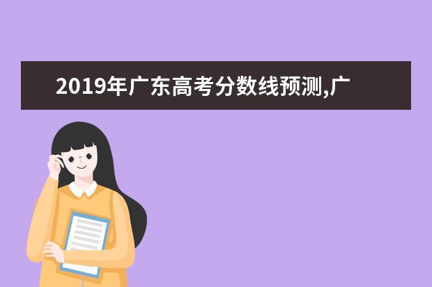 2019年廣東高考分數線預測,廣東高考分數線預測多少分