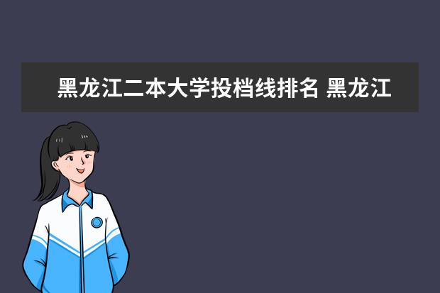 黑龍江二本大學投檔線排名 黑龍江二本大學投檔分數(shù)線排名