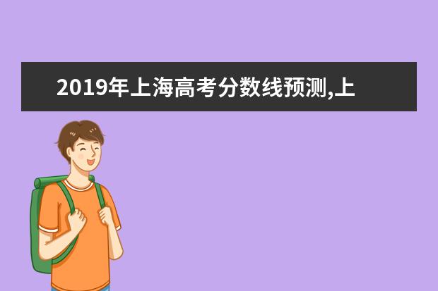 2019年上海高考分數線預測,上海高考分數線預測多少分