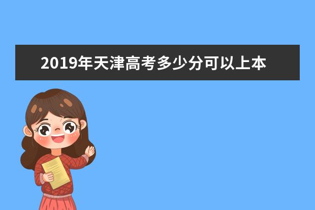 2019年天津高考多少分可以上本科,天津本科大學最低分數(shù)線