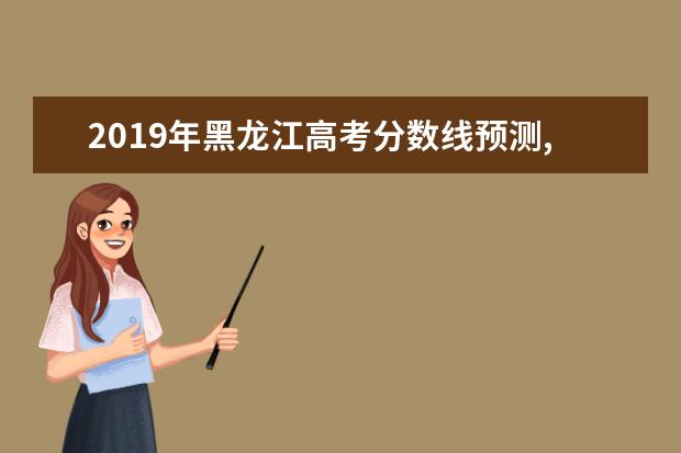 2019年黑龍江高考分數線預測,黑龍江高考分數線預測多少分