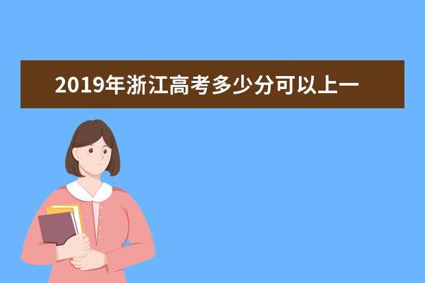 2019年浙江高考多少分可以上一本,浙江一本大學最低分數線