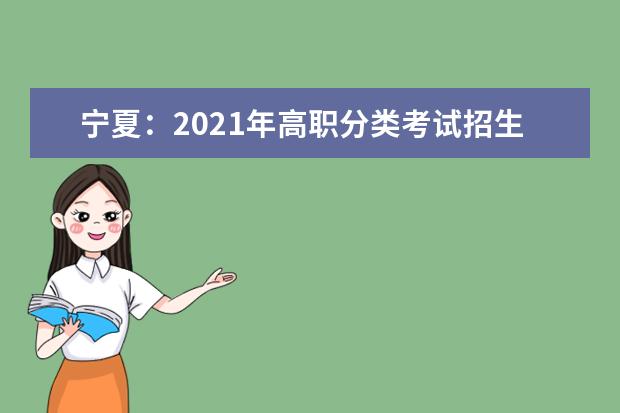 寧夏:2021年高職分類考試招生高職(專科)第一批次征集志愿公告