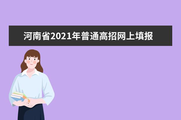 河南省2021年普通高招網上填報志愿模擬演練將于5月23日、24日進行