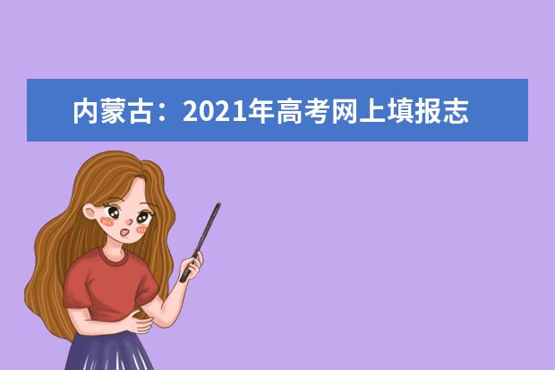 內蒙古:2021年高考網上填報志愿和投檔錄取實施辦法出臺