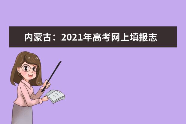 內蒙古:2021年高考網上填報志愿和投檔錄取實施辦法出臺