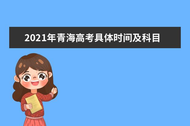 2021年青海高考具體時間及科目安排