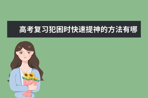 高考復習犯困時快速提神的方法有哪些?