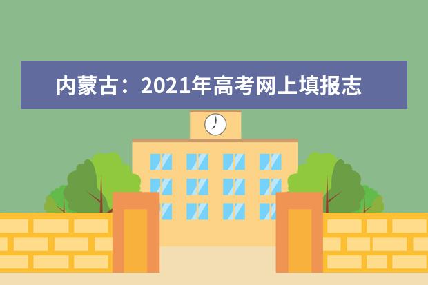 內蒙古:2021年高考網上填報志愿和投檔錄取實施辦法出臺