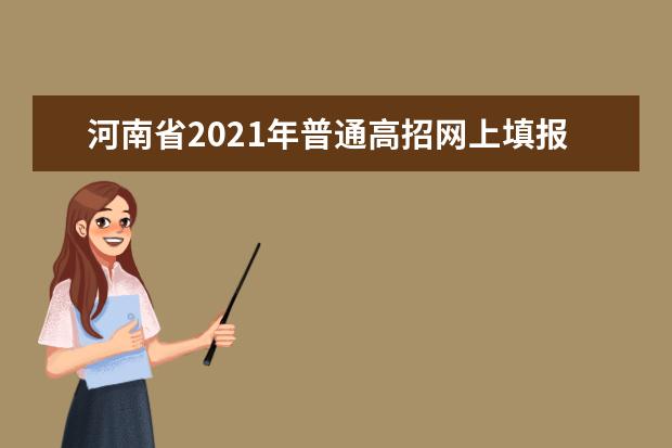 河南省2021年普通高招網上填報志愿模擬演練將于5月23日、24日進行