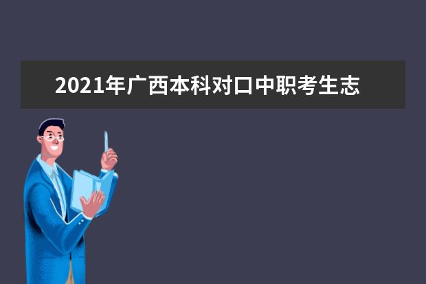 2021年廣西本科對口中職考生志愿填報時間及方式