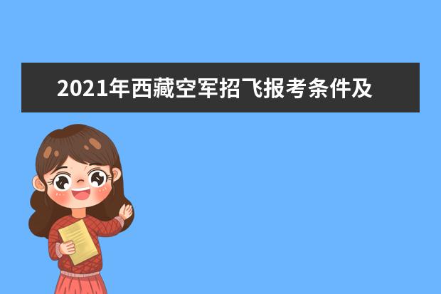 2021年西藏空軍招飛報考條件及招飛工作安排