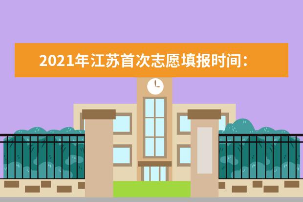 2021年江蘇首次志愿填報時間:6月27日-7月2日