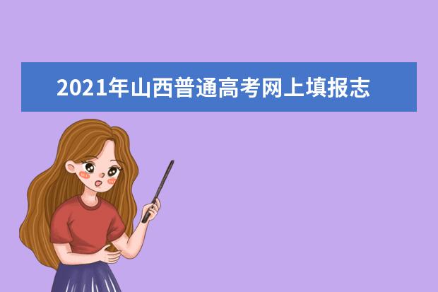 2021年山西普通高考網(wǎng)上填報志愿模擬演練開始了