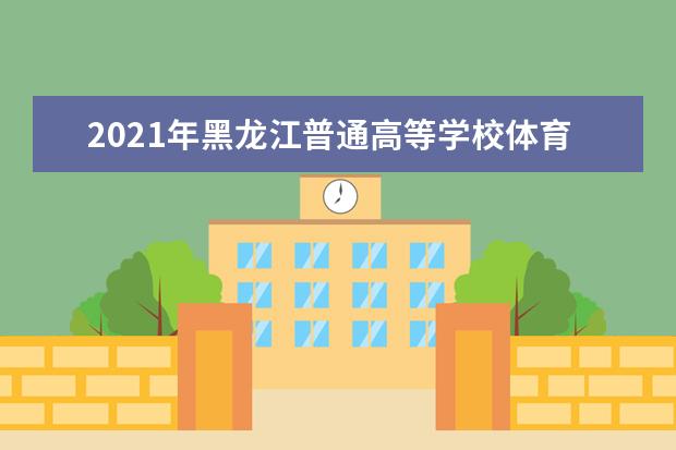 2021年黑龍江普通高等學校體育類招生術科考試成績發布