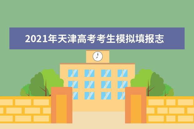 2021年天津高考考生模擬填報志愿時間及網址