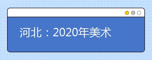 河北：2020年美術類專業(yè)統(tǒng)考溫馨提示