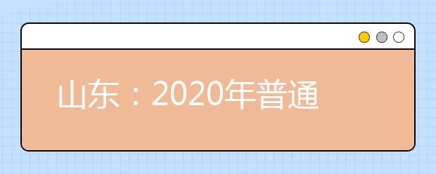 山東：2020年普通高校招生考試錄取政策和志愿填報百問百答（試用版）