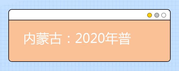 內蒙古：2020年普通高校招生報名信息采集辦法