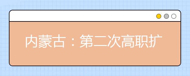內蒙古：第二次高職擴招專業目錄和招生方案已公布