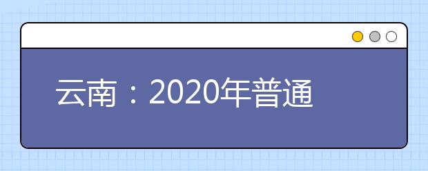 云南：2020年普通高校藝術類專業考試招生工作實施辦法