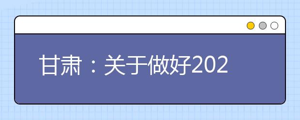 甘肅：關于做好2020年普通高校招生報名工作的通知