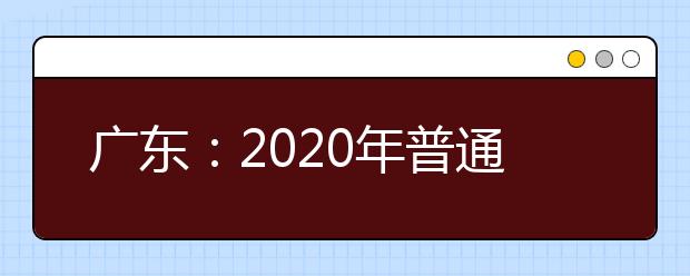 廣東：2020年普通高校招生統一考試報名實施細則