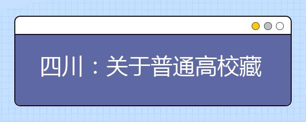 四川：關于普通高校藏文一類模式專科批錄取未完成計劃院校征集志愿的通知