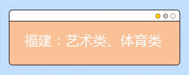 福建：藝術類、體育類高職（專科）批第一次征求志愿8月13日填報