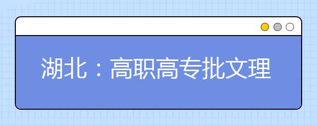 湖北：高職高專批文理類志愿填報8月11日17:00截止