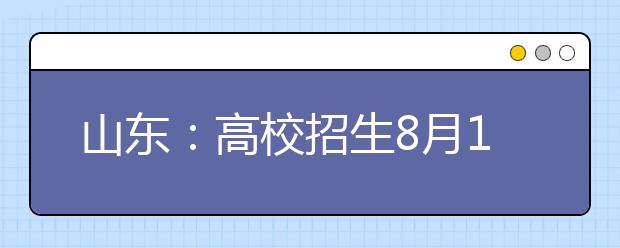 山東：高校招生8月11日志愿填報時間提醒