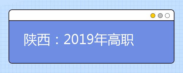 陜西：2019年高職擴(kuò)招專項(xiàng)第二次補(bǔ)報(bào)名時(shí)間延長至8月20日12點(diǎn)